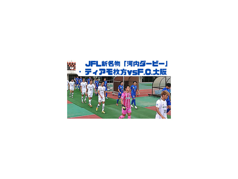C大阪に新井晴樹を送り出したティアモ枚方！「河内ダービー」に直撃取材した