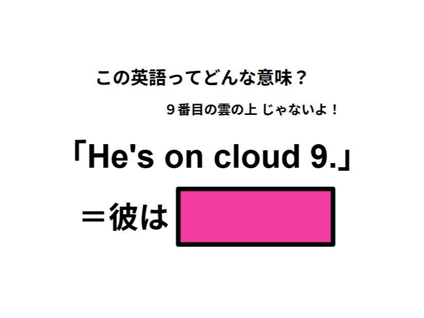 この英語ってどんな意味？「He’s on cloud 9. 」