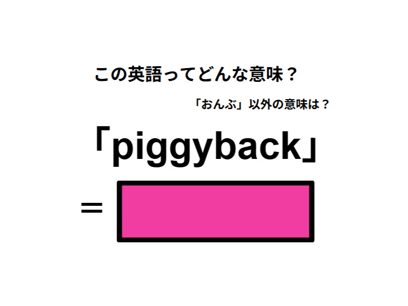 この英語ってどんな意味？「piggyback」