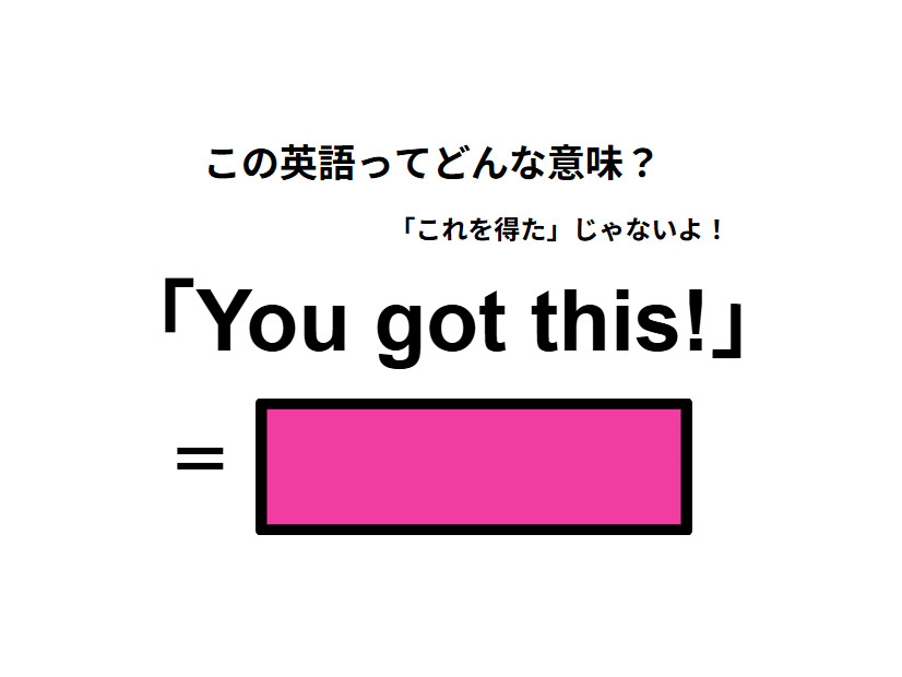 この英語ってどんな意味？「You got this! 」