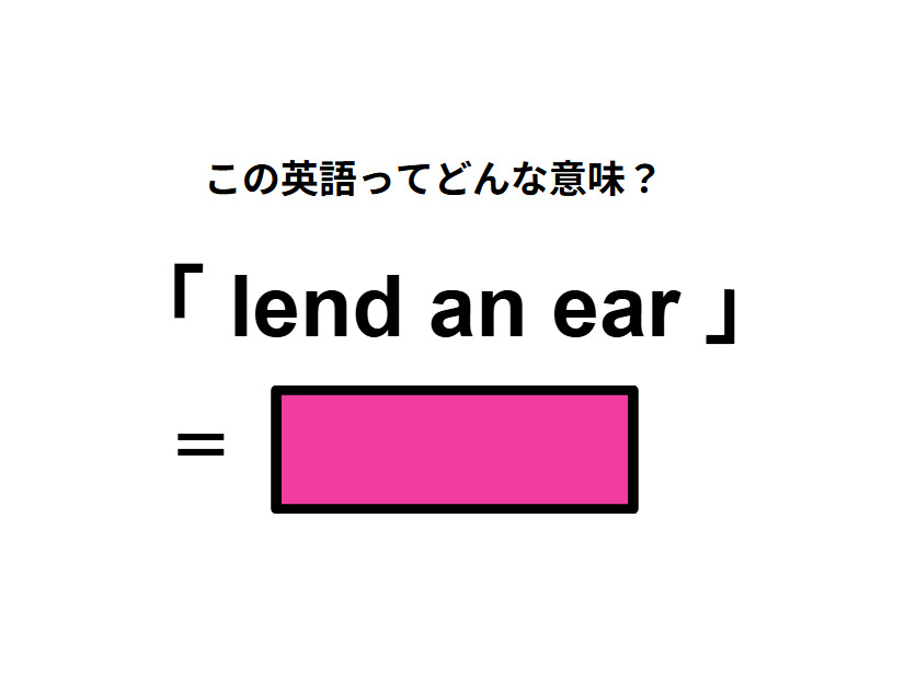 この英語ってどんな意味？「lend an ear」
