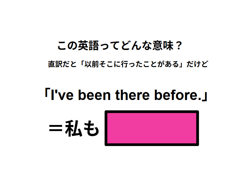 この英語ってどんな意味？「I’ve been there before.」