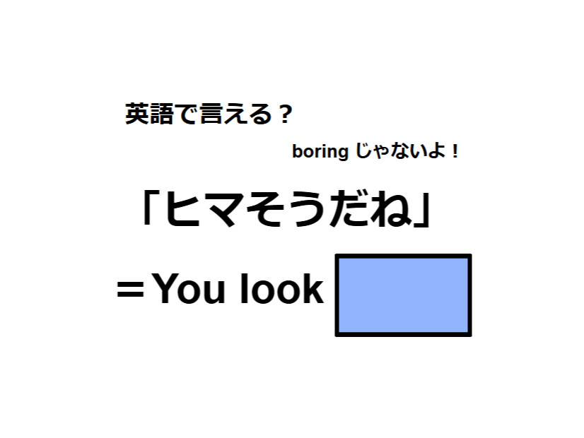 英語で「ヒマそうだね」はなんて言う？