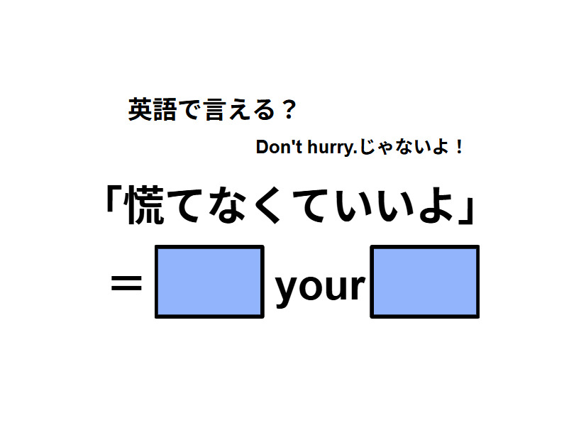 英語で「慌てなくていいよ」はなんて言う？