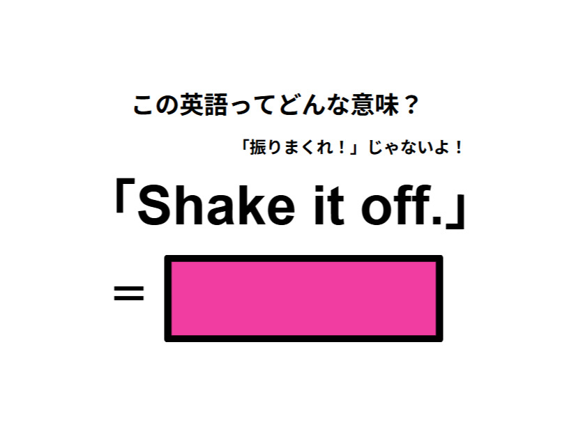 この英語ってどんな意味？「Shake it off. 」