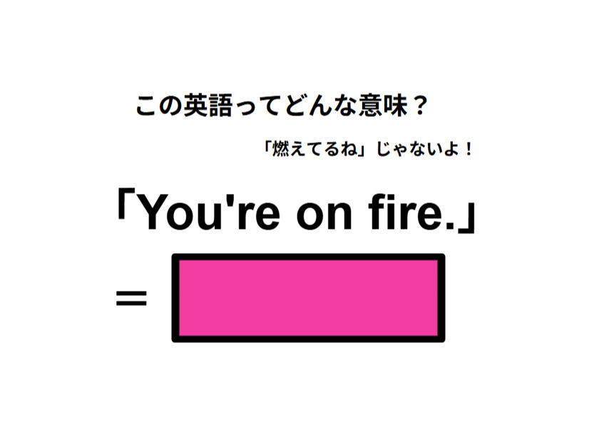 この英語はどんな意味？「You’re on fire. 」