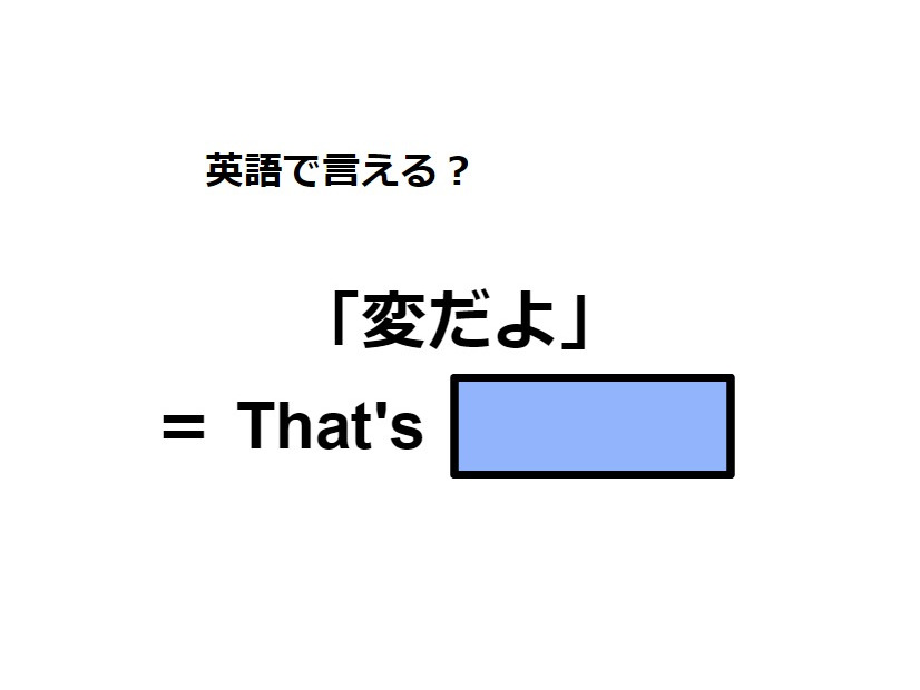 英語で「変だよ」は何て言う？
