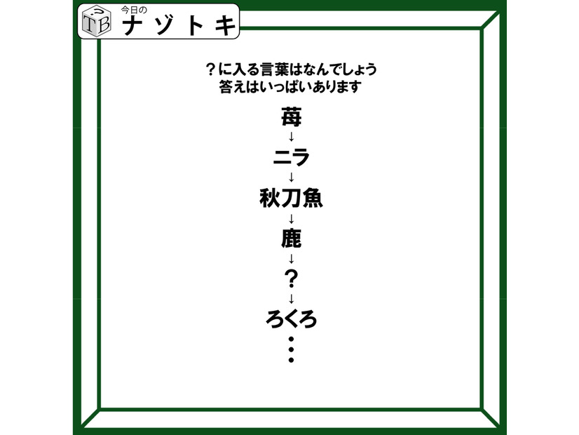 クイズです！「苺→ニラ→秋刀魚→鹿→？→ろくろ」？に入る言葉はなんでしょう。正解はいっぱいありますよ【難易度LV２.・甘口】