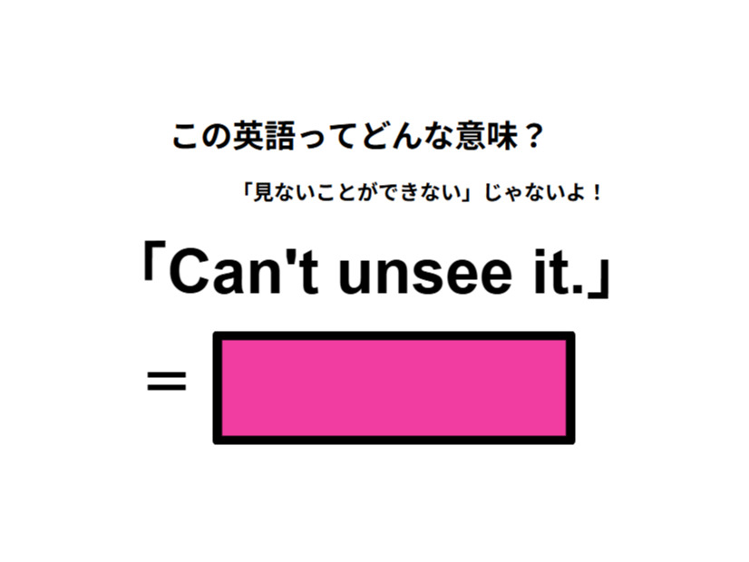 この英語ってどんな意味？「Can’t unsee it.」