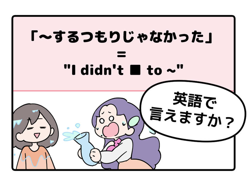 マンガでわかる！英語で「～するつもりじゃなかった」はなんて言う？