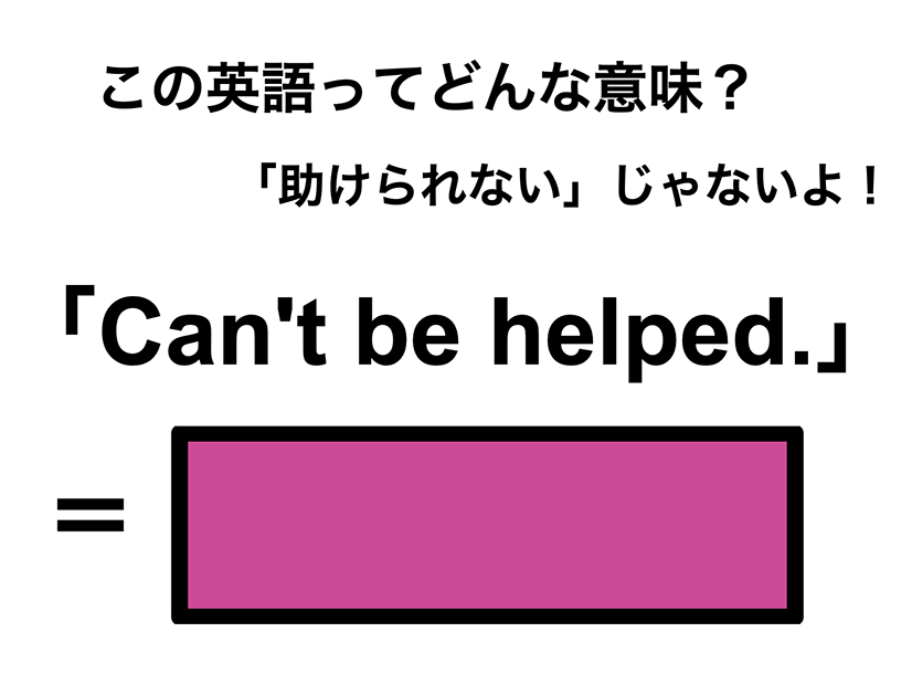 この英語ってどんな意味？「Can’t be helped.」