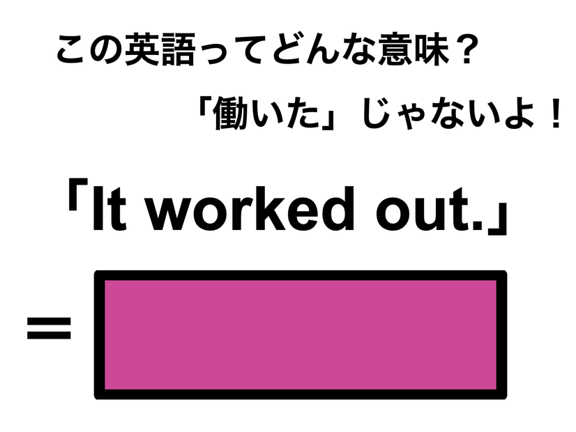 この英語ってどんな意味？「It worked out.」