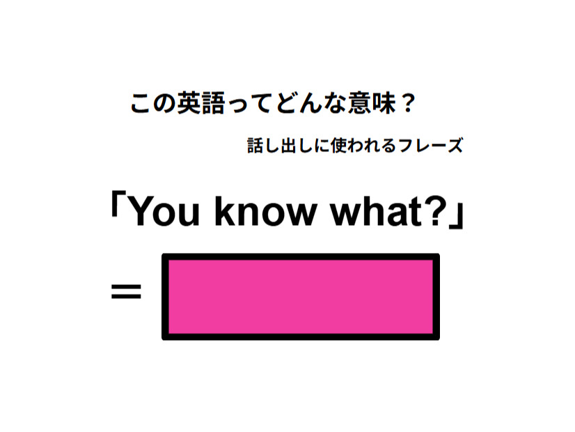 この英語ってどんな意味？「You know what」