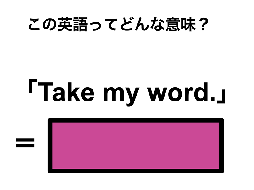 この英語ってどんな意味？「Take my word.」