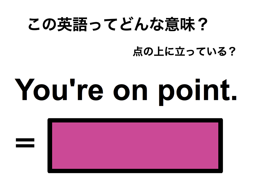 この英語ってどんな意味？「You’re on point.」