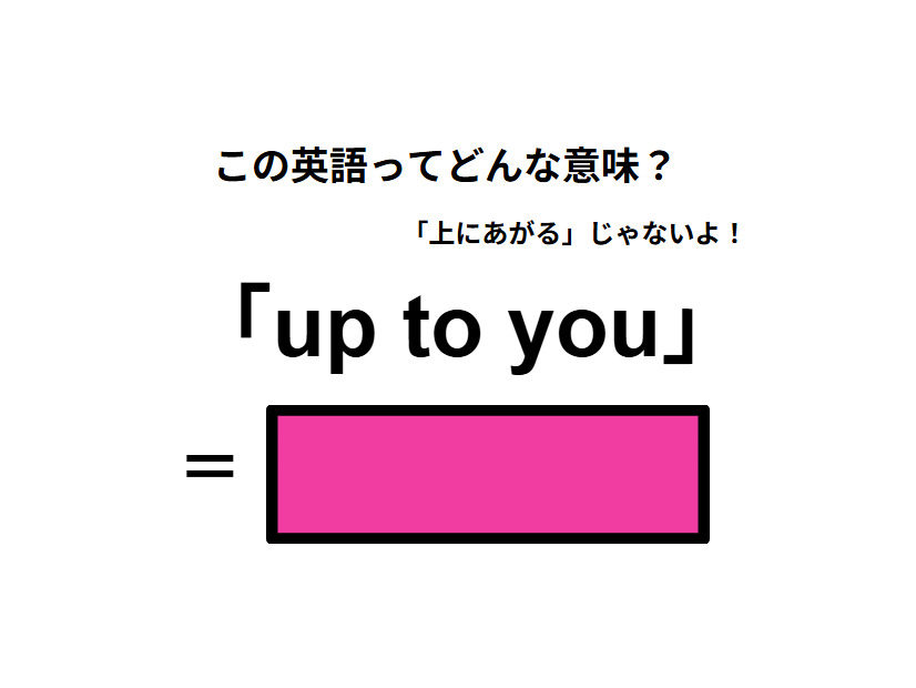 この英語ってどんな意味？「up to you」