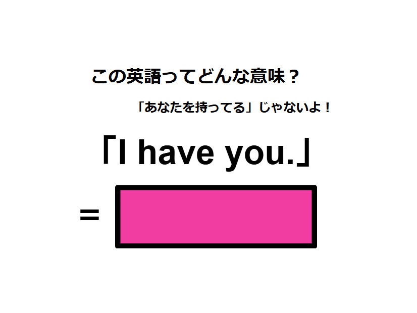 この英語ってどんな意味？「I have you.」