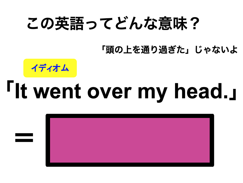 この英語ってどんな意味？「It went over my head.」