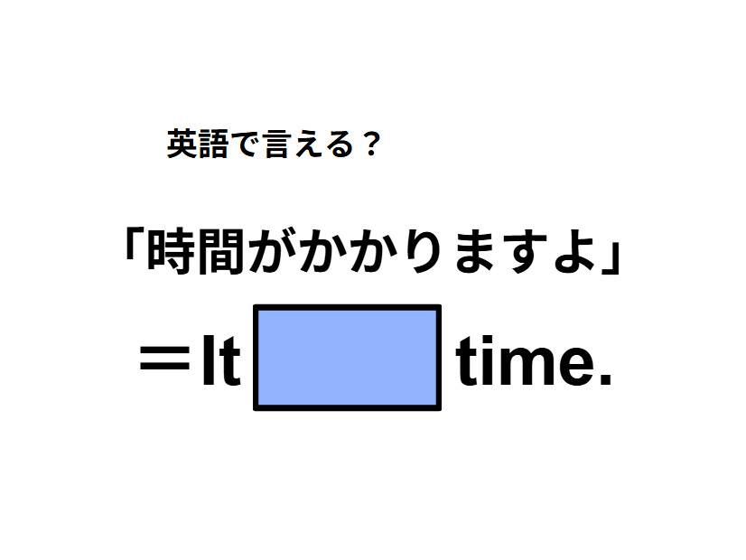 英語で「時間がかかりますよ」は何て言う？