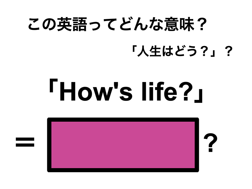 この英語ってどんな意味？「How’s life?」
