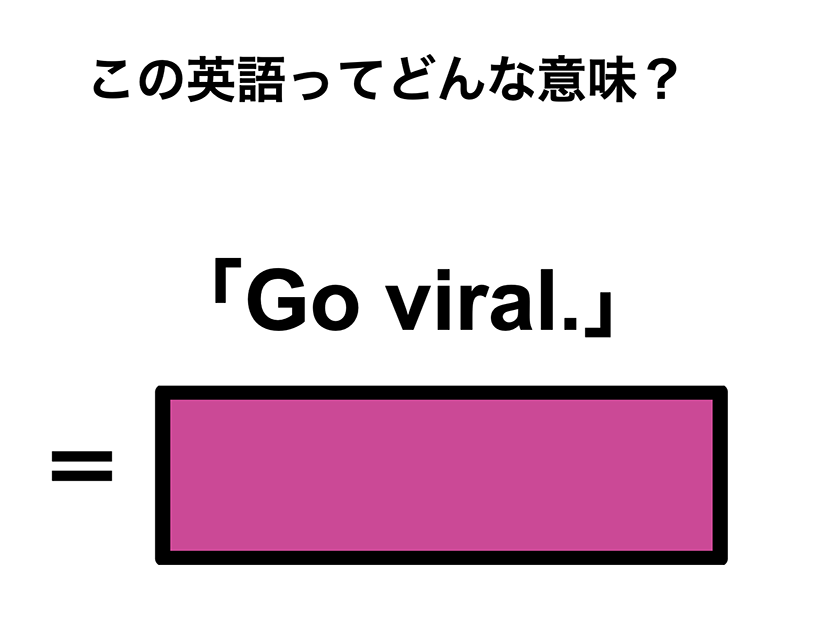 この英語ってどんな意味？「Go viral.」