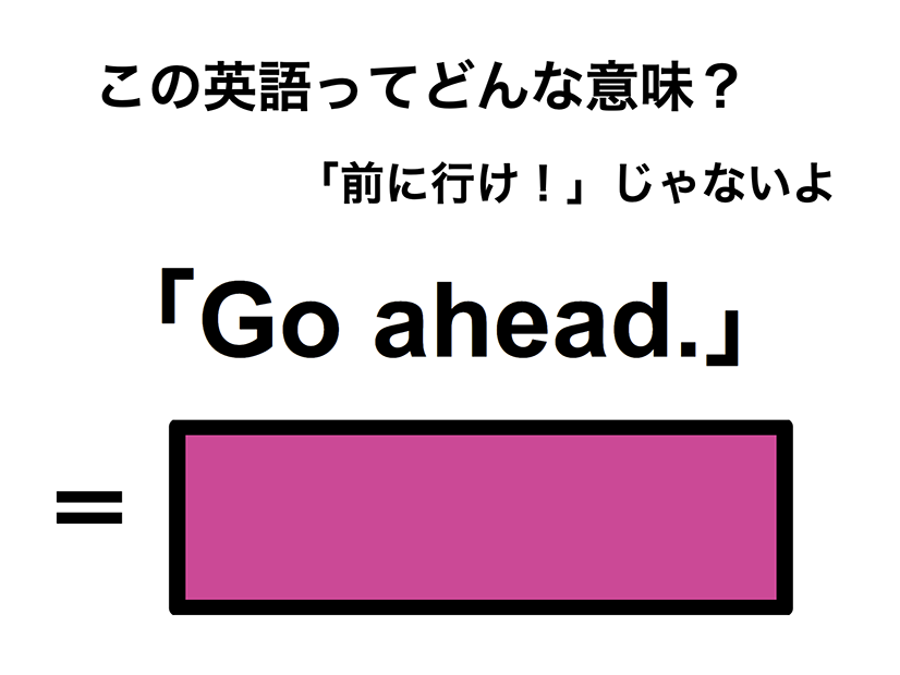この英語ってどんな意味？「Go ahead.」