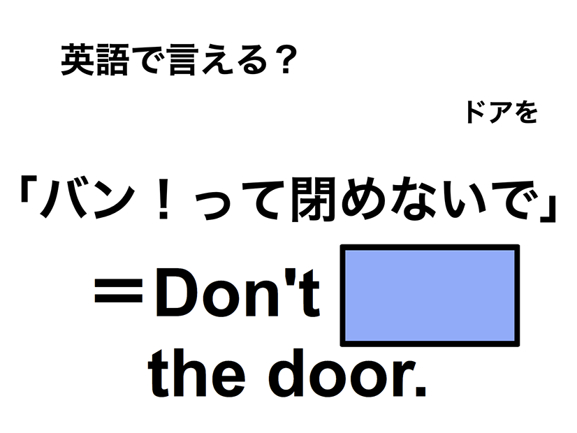英語で「バン！って閉めないで」は何て言う？
