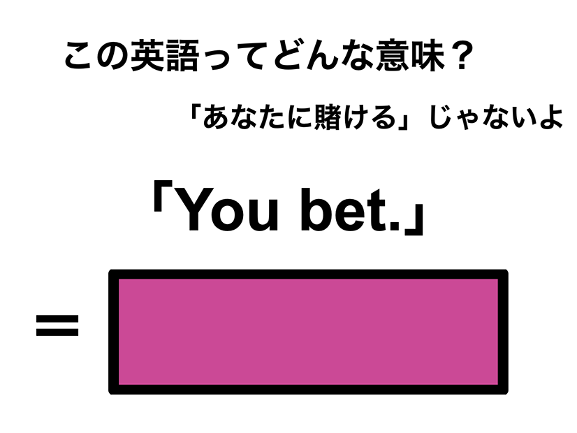 この英語ってどんな意味？「You bet.」