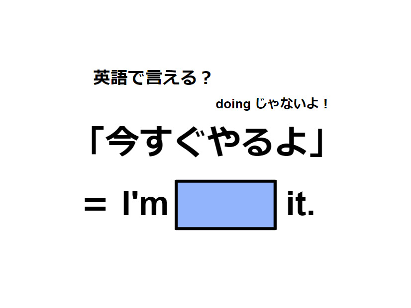 英語で「今すぐやるよ」は何て言う？