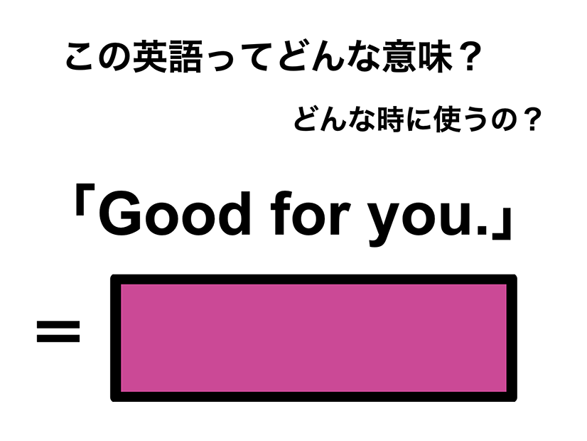 この英語ってどんな意味？「Good for you.」