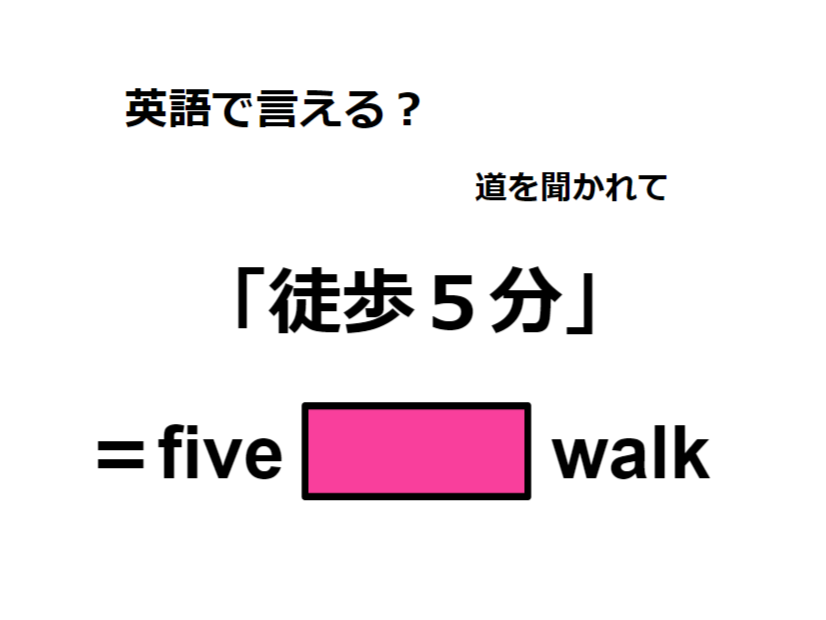 英語で「徒歩５分」は何て言う？