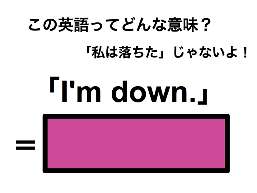 この英語ってどんな意味？「I’m down.」