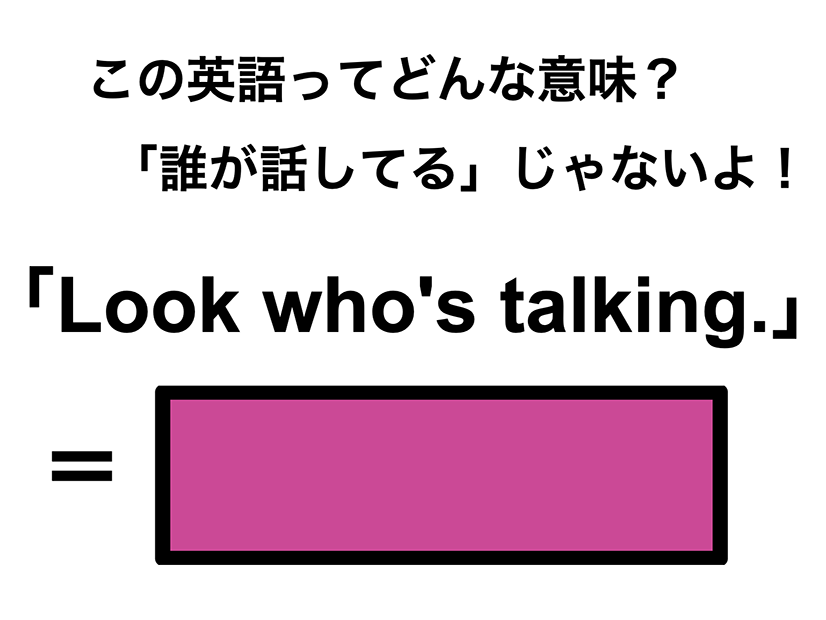 この英語ってどんな意味？「Look who’s talking.」