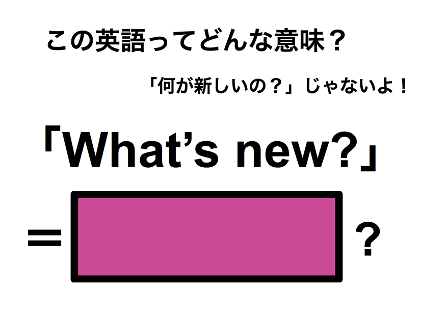 この英語ってどんな意味？「What’s new?」