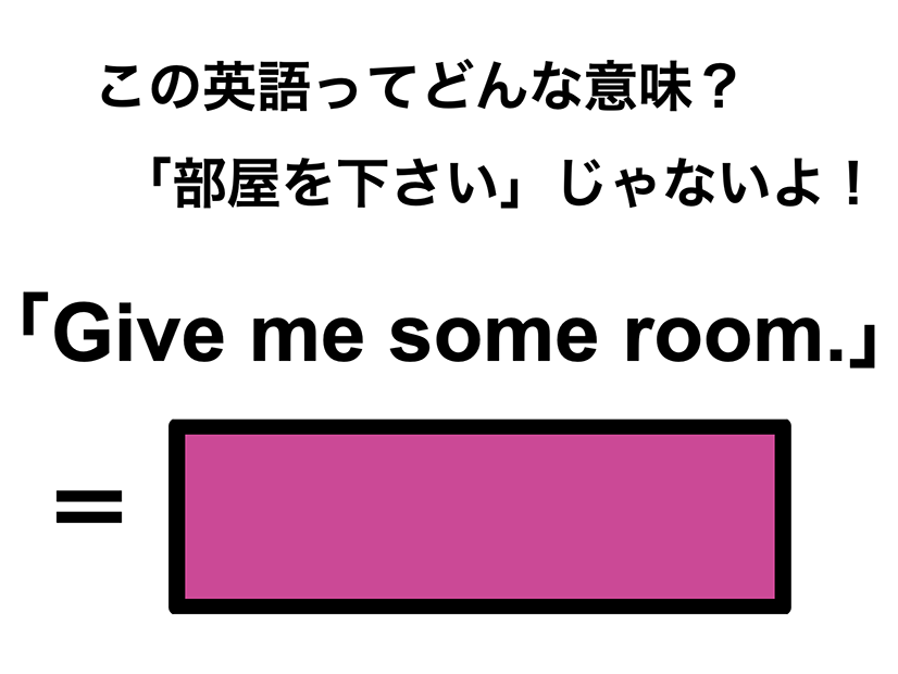 この英語ってどんな意味？「Give me some room.」