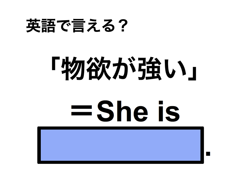 英語で「物欲が強い」は何て言う？
