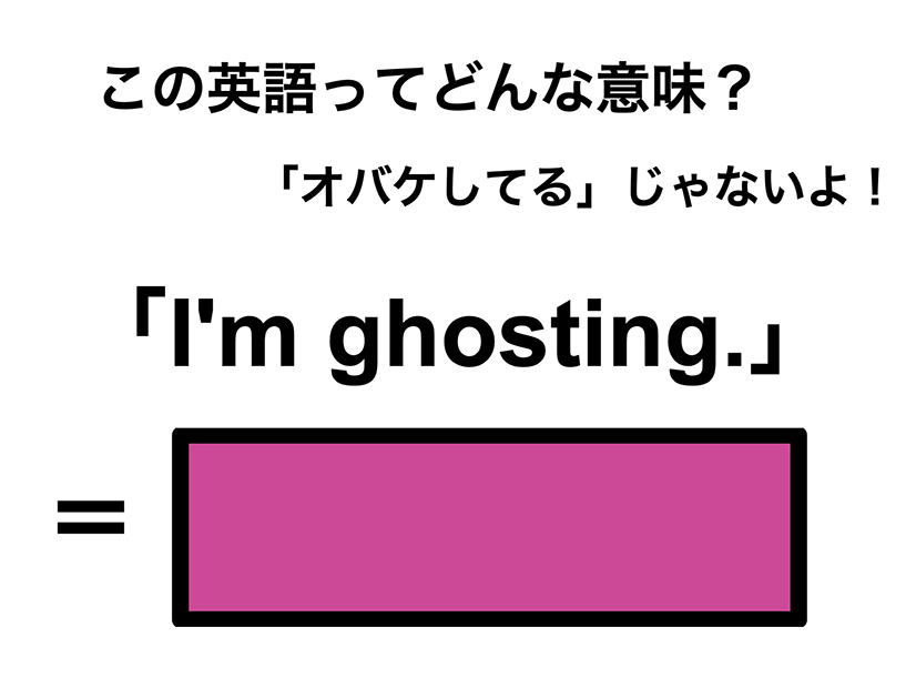 この英語ってどんな意味？「I’m ghosting.」