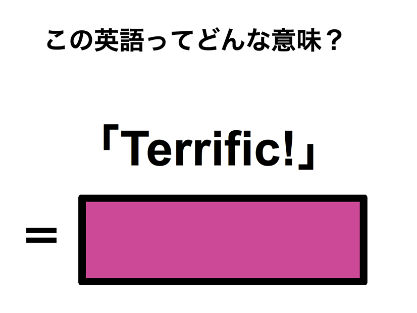 この英語ってどんな意味？「Terrific!」