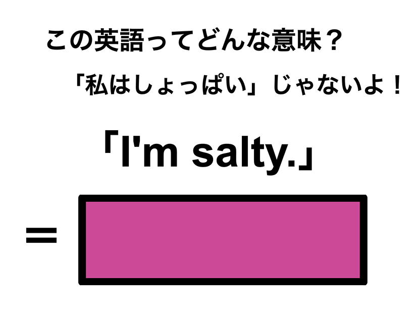 この英語ってどんな意味？「I’m salty.」