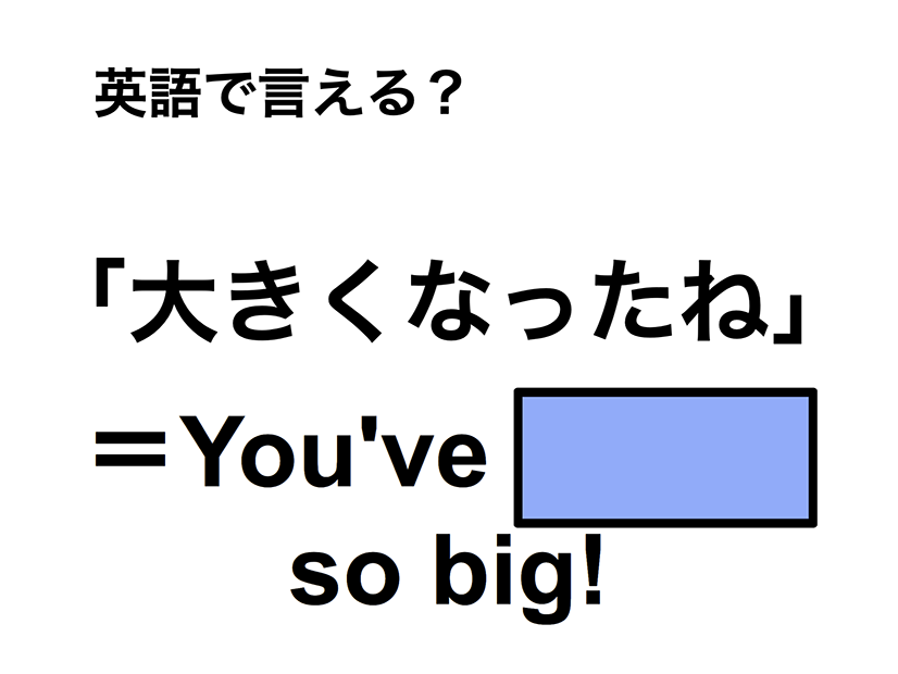 英語で「大きくなったね」は何て言う？