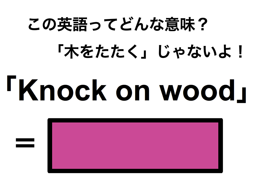この英語ってどんな意味？「Knock on wood」