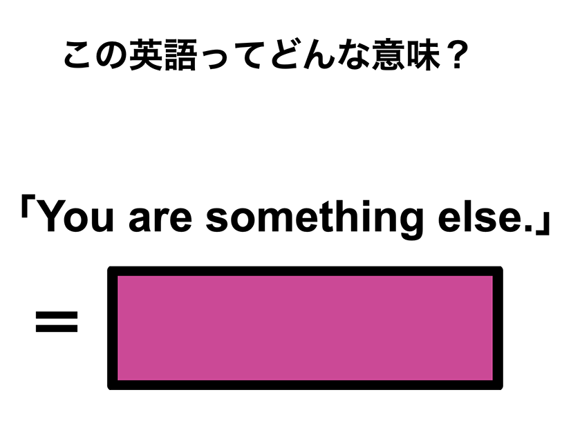 この英語ってどんな意味？「You are something else.」