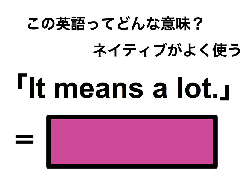 この英語ってどんな意味？「It means a lot.」