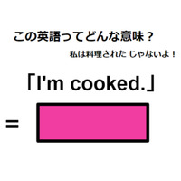 この英語ってどんな意味？「I’m cooked. 」