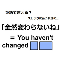 英語で「全然変わらないね」はなんて言う？