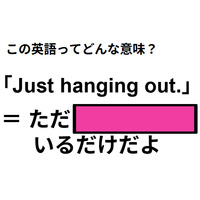 この英語ってどんな意味？「Just hanging out. 」
