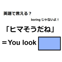 英語で「ヒマそうだね」はなんて言う？