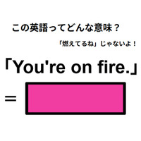 この英語はどんな意味？「You’re on fire. 」