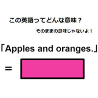 この英語ってどんな意味？「Apples and oranges.」