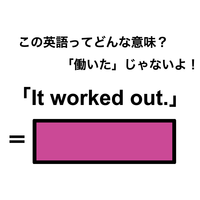 この英語ってどんな意味？「It worked out.」